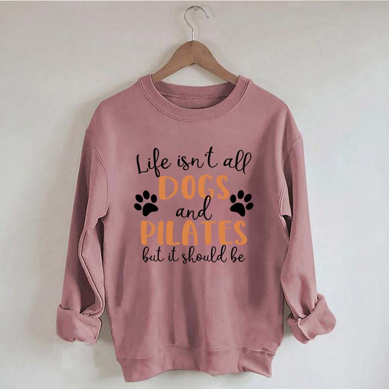Life Isn't All Dogs And Pilates But It Should Be Sweatshirt