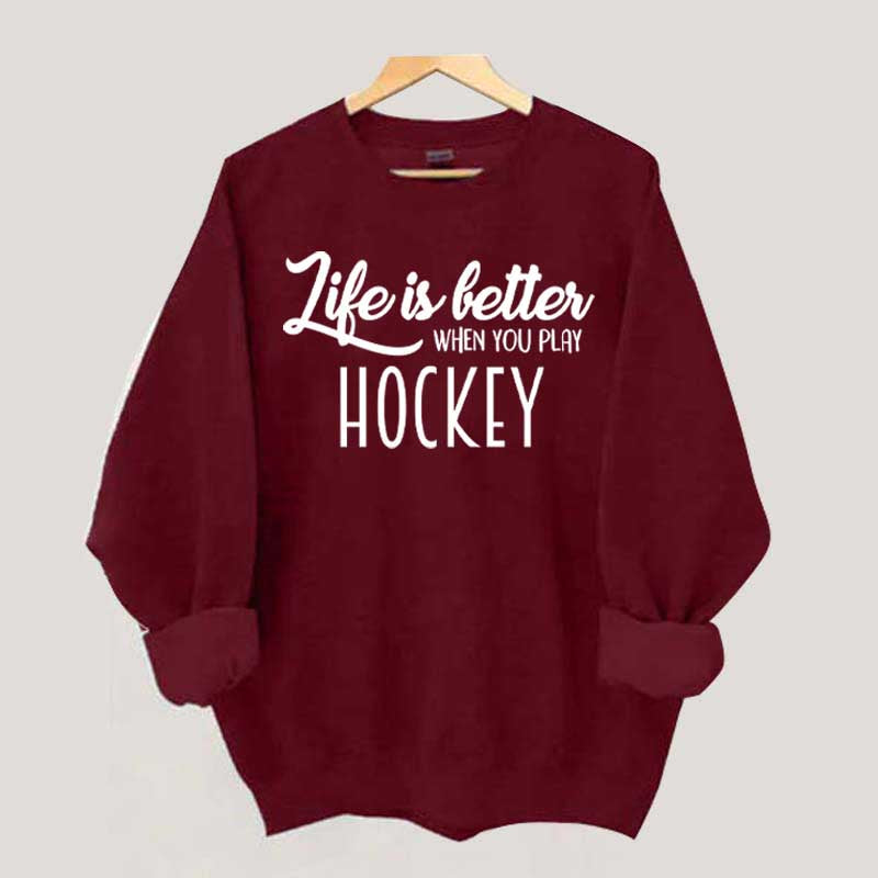 Life Is Better When You Play Hockey Sweatshirt