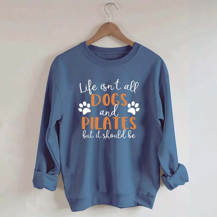 Life Isn't All Dogs And Pilates But It Should Be Sweatshirt