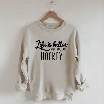 Life Is Better When You Play Hockey Sweatshirt