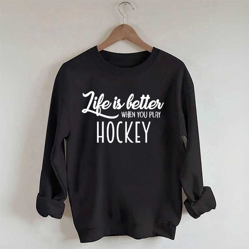Life Is Better When You Play Hockey Sweatshirt